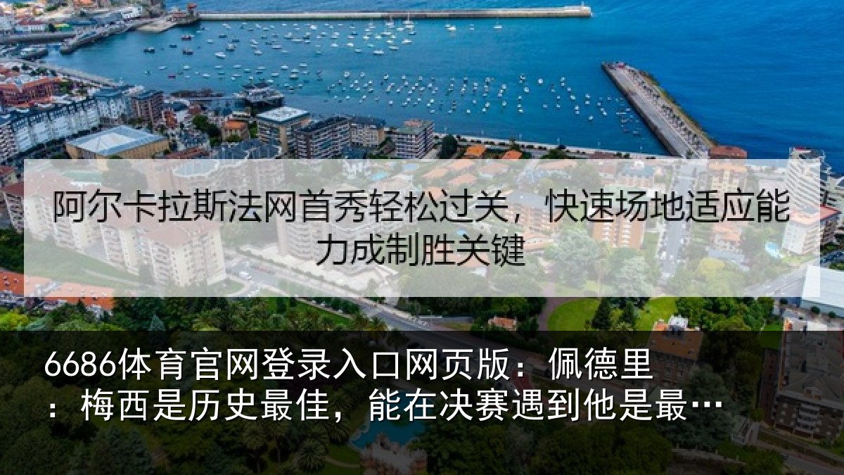 6686体育官网登录入口网页版：佩德里：梅西是历史最佳，能在决赛遇到他是最棒的梦想