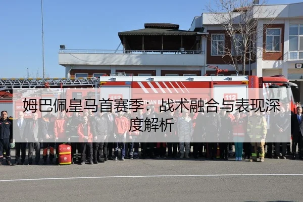姆巴佩皇马首赛季：战术融合与表现深度解析