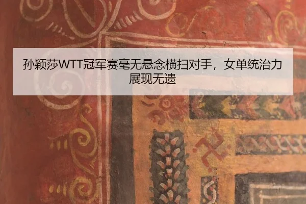 孙颖莎WTT冠军赛毫无悬念横扫对手，女单统治力展现无遗