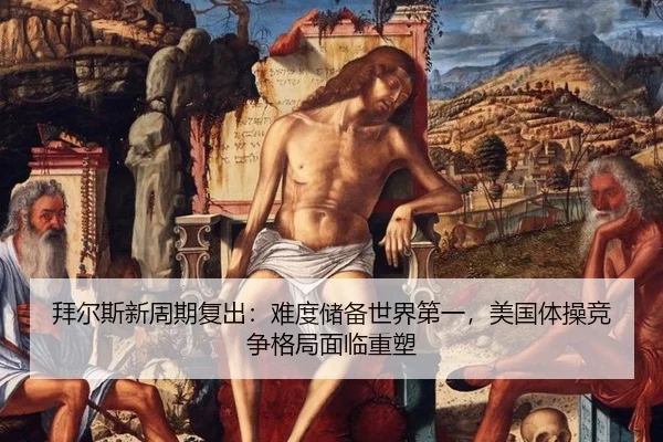 拜尔斯新周期复出：难度储备世界第一，美国体操竞争格局面临重塑