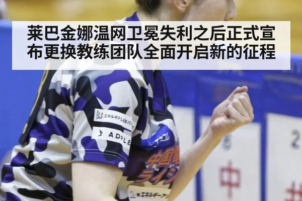 莱巴金娜温网卫冕失利之后正式宣布更换教练团队全面开启新的征程