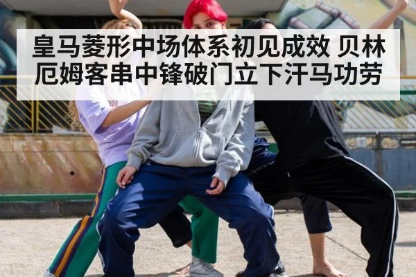 皇马菱形中场体系初见成效 贝林厄姆客串中锋破门立下汗马功劳