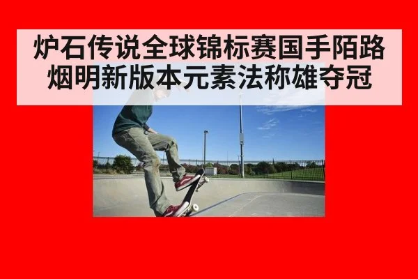 炉石传说全球锦标赛国手陌路烟明新版本元素法称雄夺冠