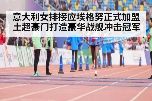 意大利女排接应埃格努正式加盟土超豪门打造豪华战舰冲击冠军