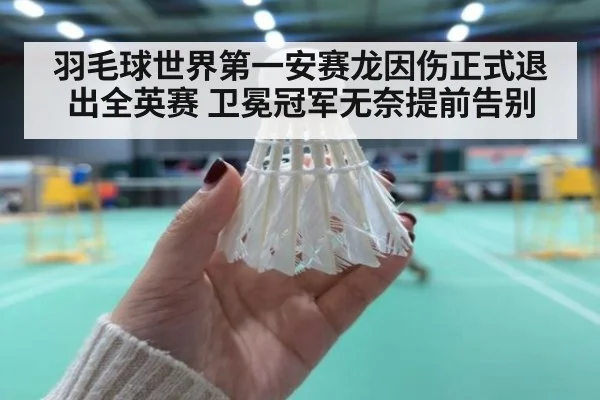 羽毛球世界第一安赛龙因伤正式退出全英赛 卫冕冠军无奈提前告别