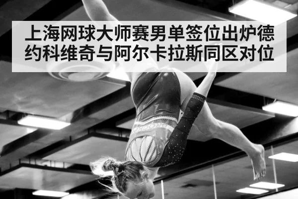 上海网球大师赛男单签位出炉德约科维奇与阿尔卡拉斯同区对位
